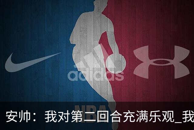 安帅：我对第二回合充满乐观 我们有5万球迷支持