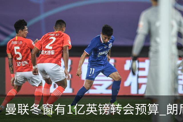 曼联冬窗有1亿英镑转会预算 朗尼克点名要这两人