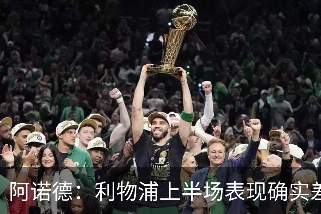 阿诺德：利物浦上半场表现确实差 但能晋级就行